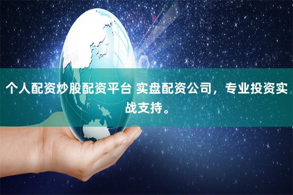 个人配资炒股配资平台 实盘配资公司，专业投资实战支持。