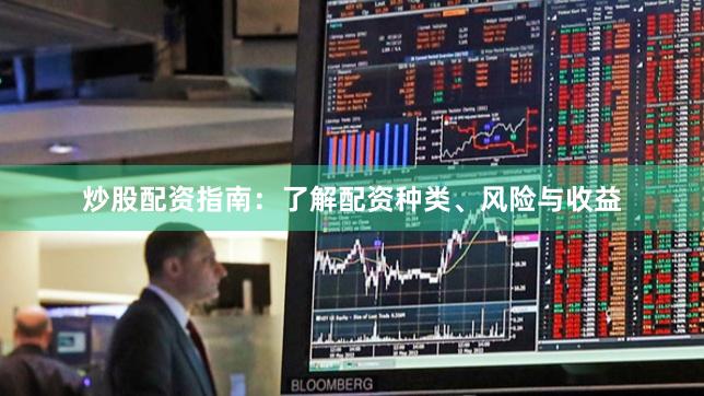炒股配资指南：了解配资种类、风险与收益