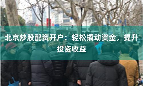 北京炒股配资开户：轻松撬动资金，提升投资收益