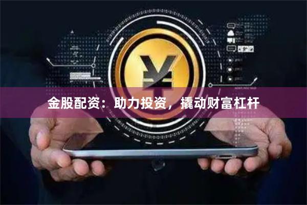 金股配资：助力投资，撬动财富杠杆