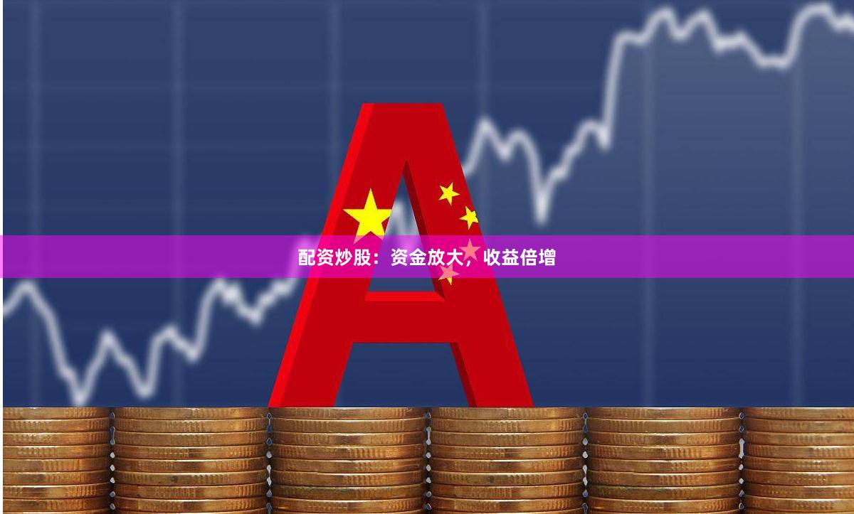 配资炒股：资金放大，收益倍增
