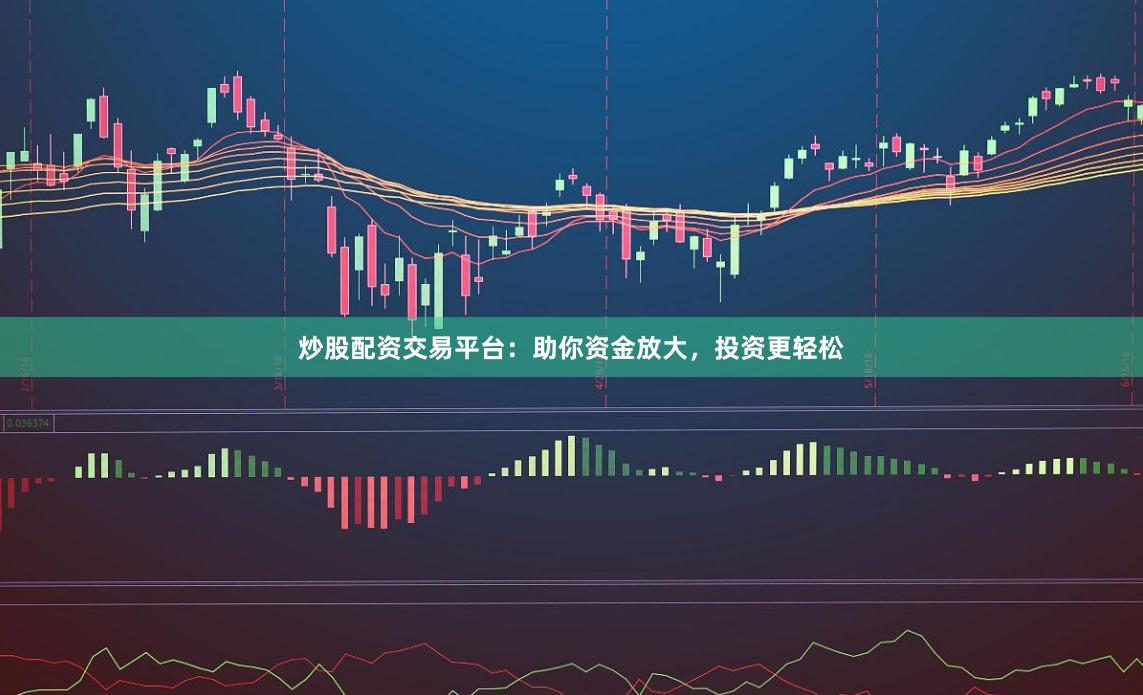 炒股配资交易平台：助你资金放大，投资更轻松