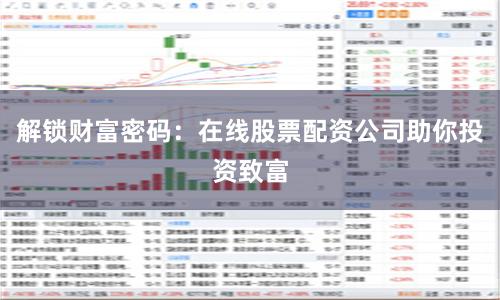 解锁财富密码：在线股票配资公司助你投资致富