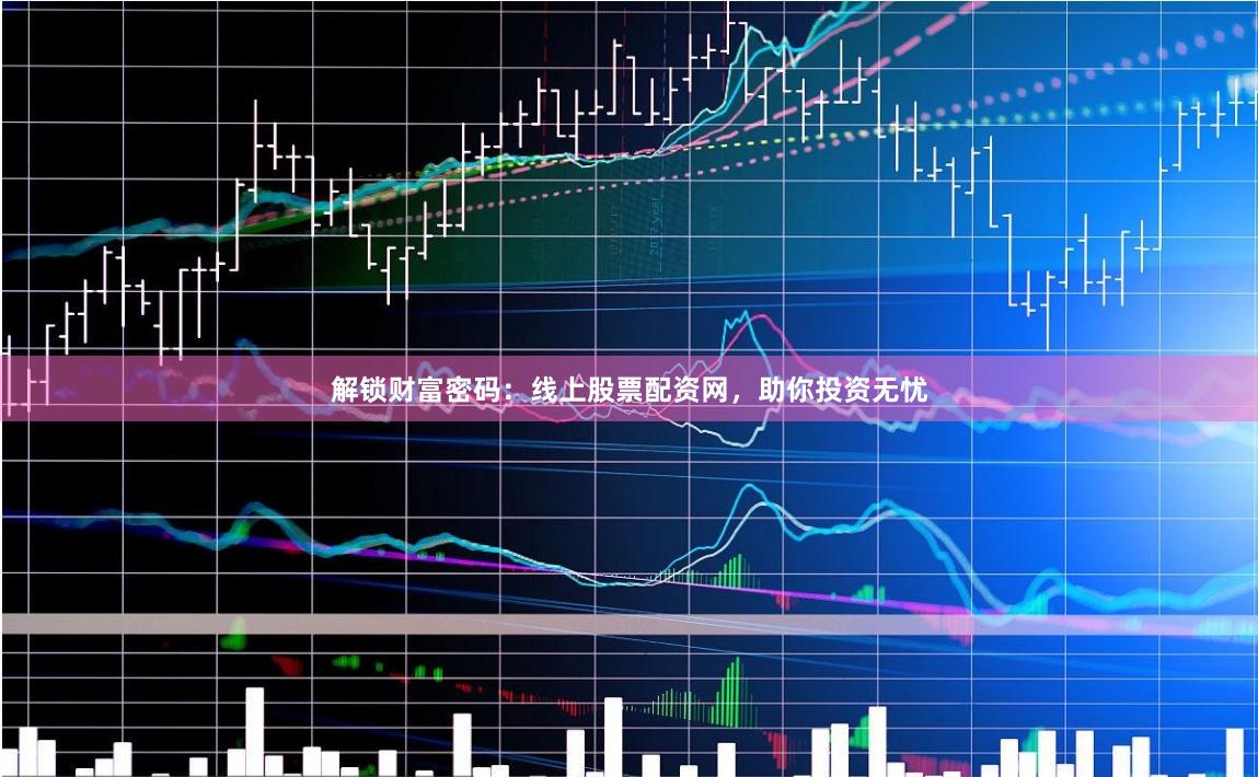 解锁财富密码：线上股票配资网，助你投资无忧
