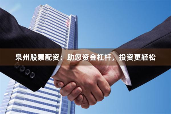 泉州股票配资：助您资金杠杆，投资更轻松