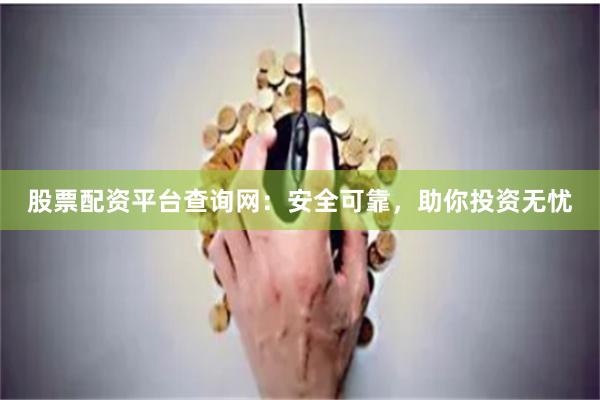 股票配资平台查询网：安全可靠，助你投资无忧