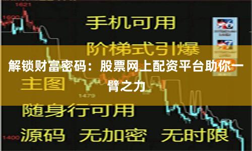解锁财富密码:股票网上配资平台助你一臂之力