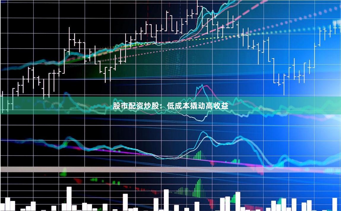 股市配资炒股：低成本撬动高收益