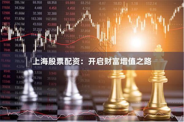 上海股票配资：开启财富增值之路