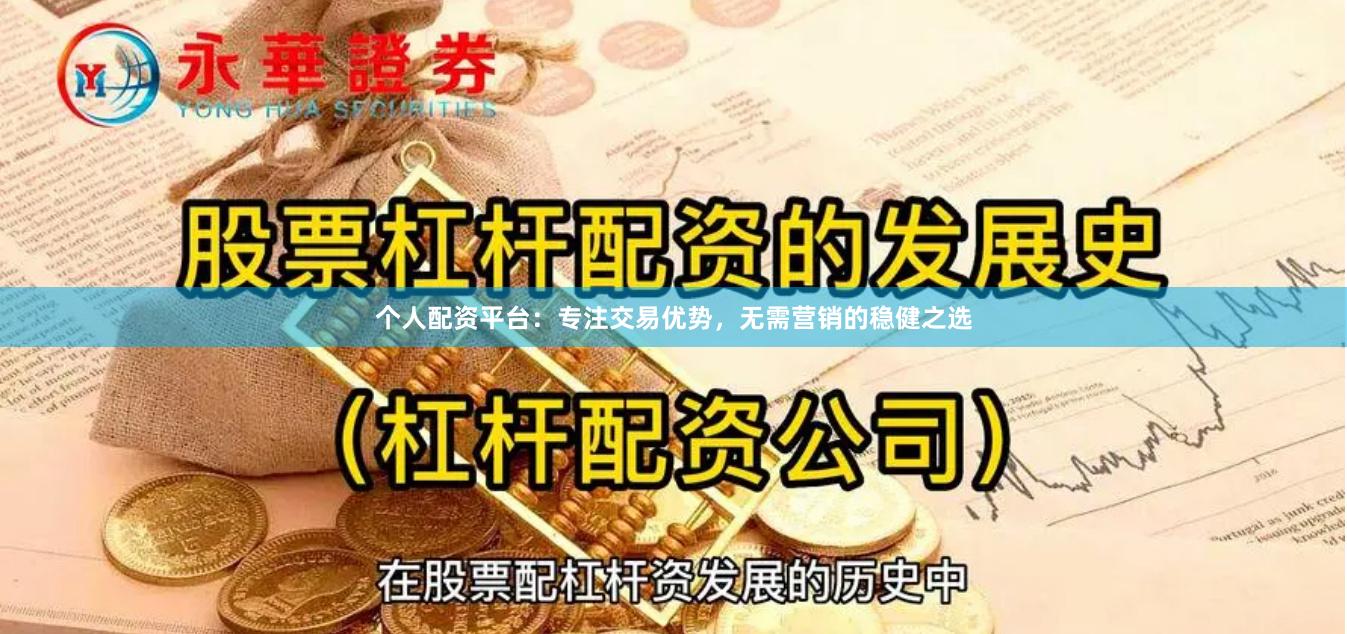 个人配资平台：专注交易优势，无需营销的稳健之选