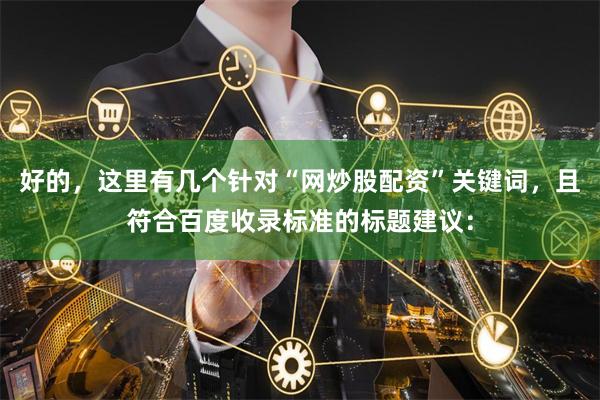 好的，这里有几个针对“网炒股配资”关键词，且符合百度收录标准的标题建议：