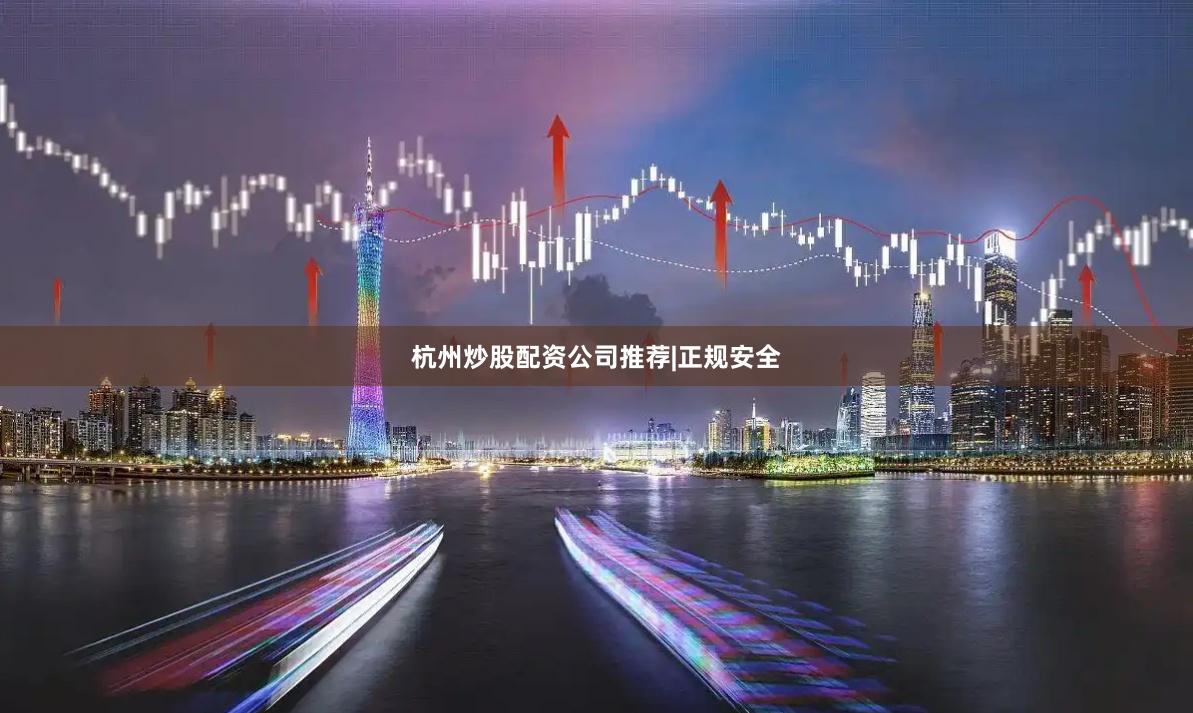 杭州炒股配资公司推荐|正规安全