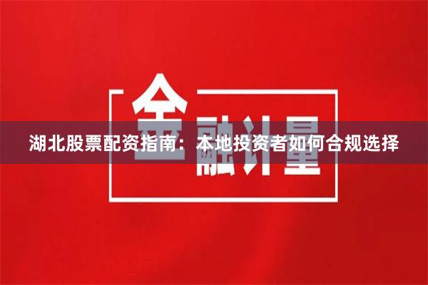 湖北股票配资指南：本地投资者如何合规选择