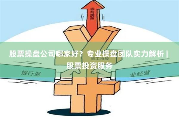 股票操盘公司哪家好？专业操盘团队实力解析 | 股票投资服务