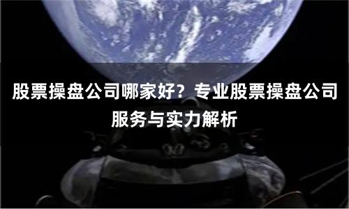 股票操盘公司哪家好？专业股票操盘公司服务与实力解析