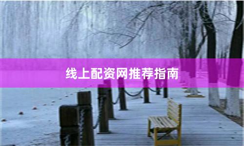 线上配资网推荐指南