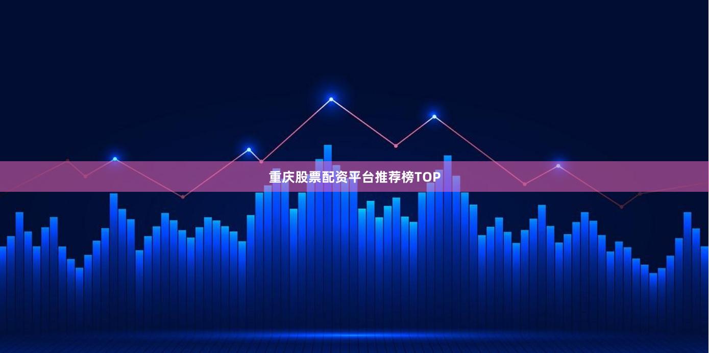 重庆股票配资平台推荐榜TOP