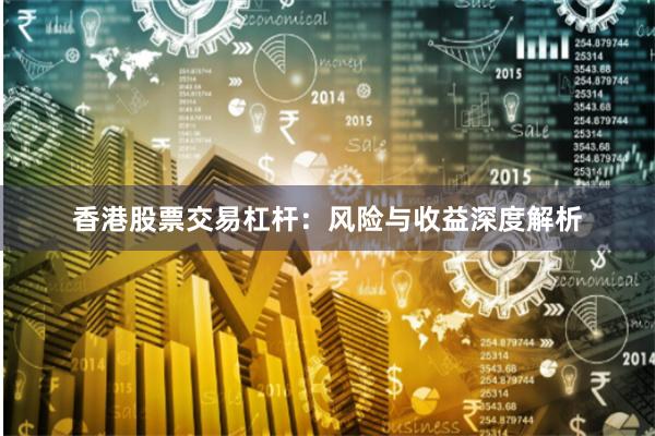 香港股票交易杠杆：风险与收益深度解析