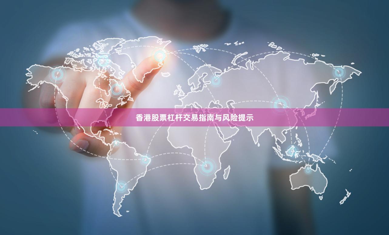 香港股票杠杆交易指南与风险提示