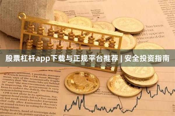 股票杠杆app下载与正规平台推荐 | 安全投资指南
