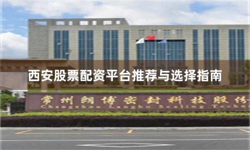 西安股票配资平台推荐与选择指南