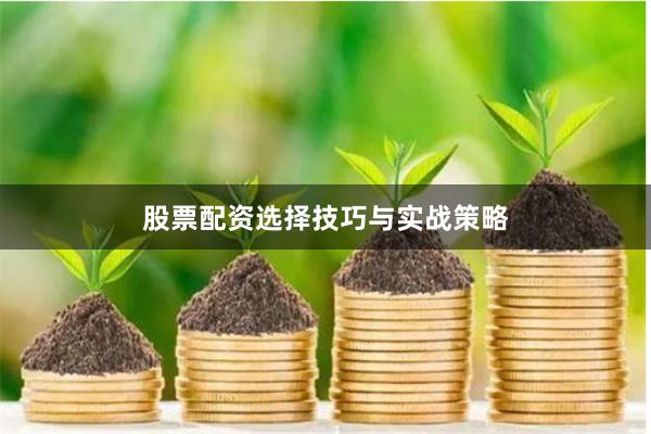 股票配资选择技巧与实战策略