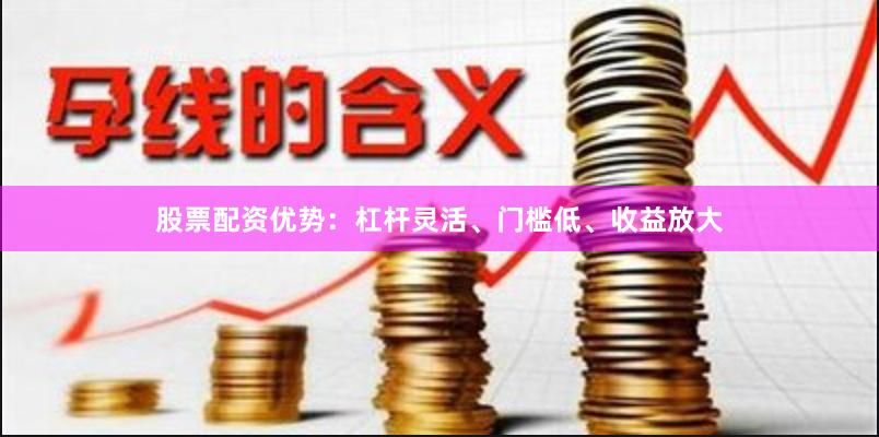 股票配资优势:杠杆灵活、门槛低、收益放大