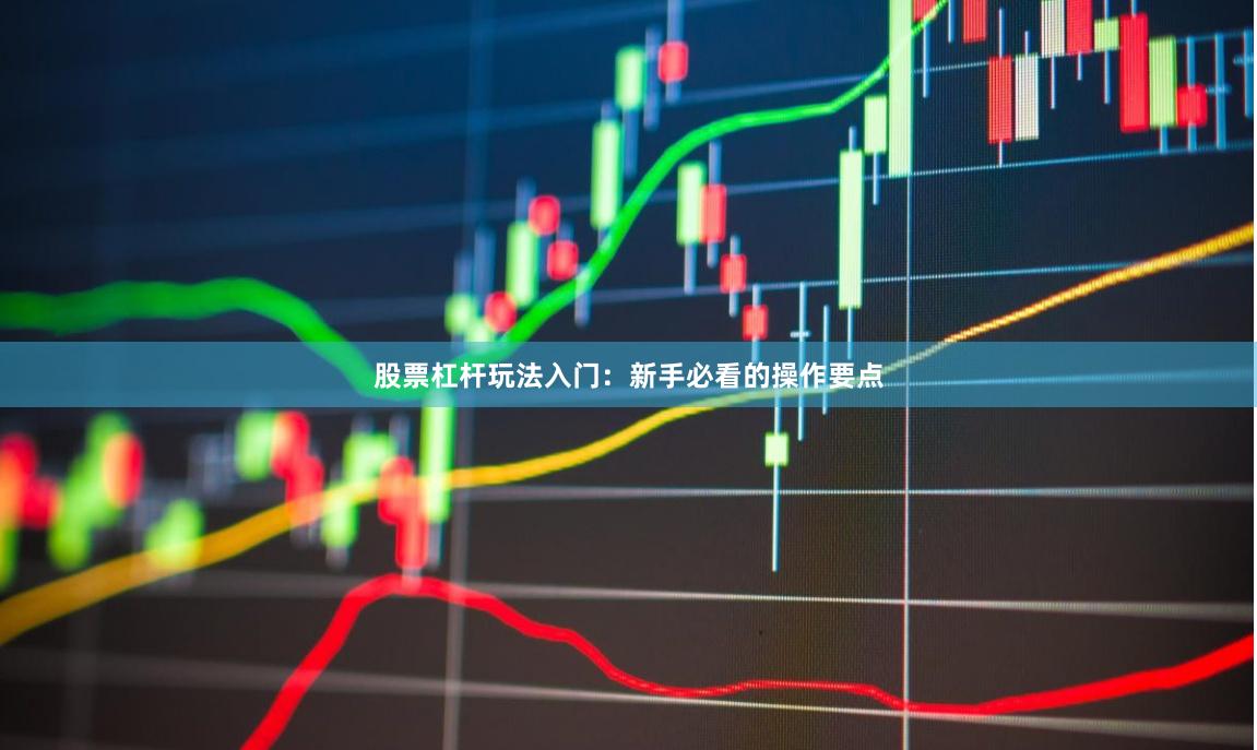 股票杠杆玩法入门：新手必看的操作要点