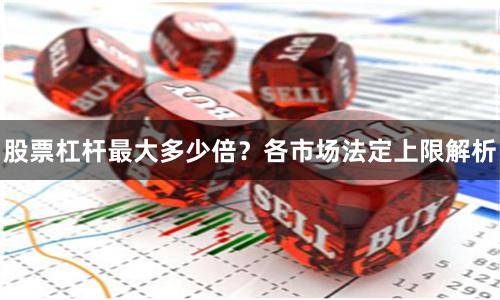 股票杠杆最大多少倍？各市场法定上限解析