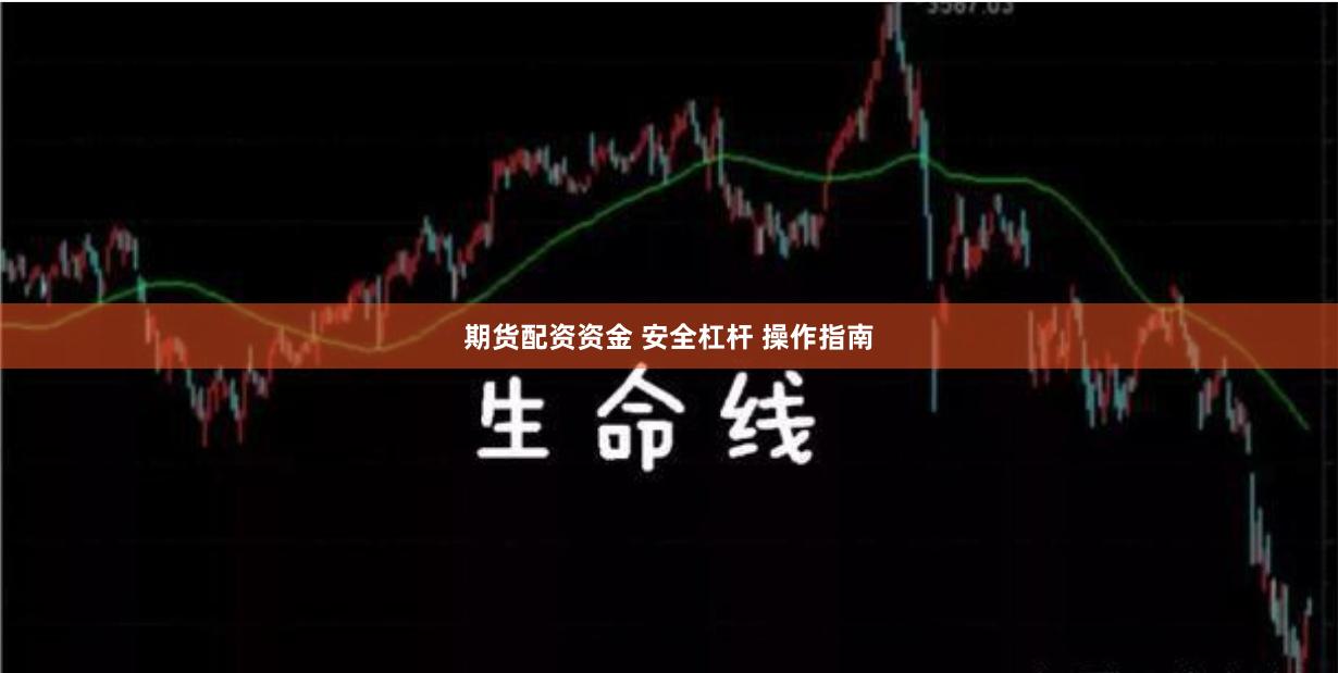期货配资资金 安全杠杆 操作指南