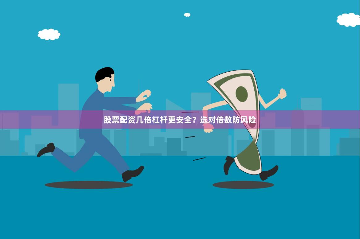 股票配资几倍杠杆更安全？选对倍数防风险