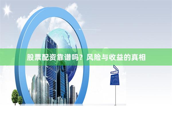 股票配资靠谱吗？风险与收益的真相