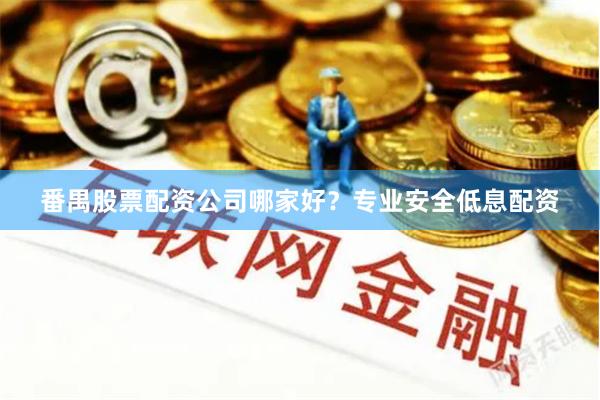 番禺股票配资公司哪家好？专业安全低息配资