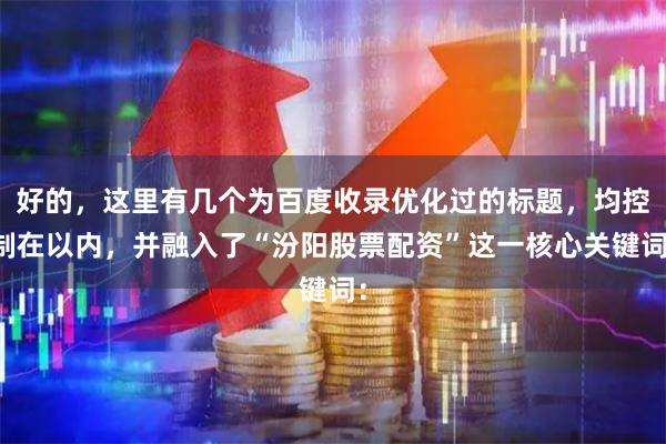 好的，这里有几个为百度收录优化过的标题，均控制在以内，并融入了“汾阳股票配资”这一核心关键词：