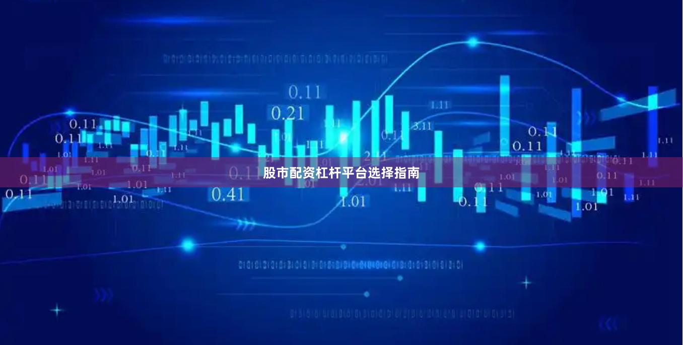 股市配资杠杆平台选择指南