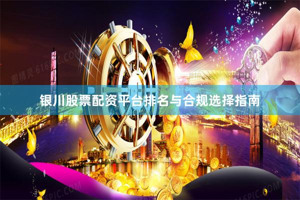 银川股票配资平台排名与合规选择指南