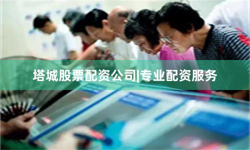 塔城股票配资公司|专业配资服务