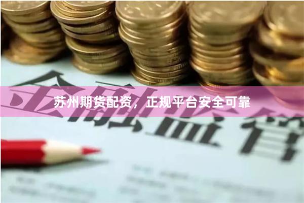 苏州期货配资，正规平台安全可靠